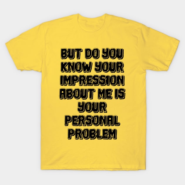 But do you know your impression about me is your personal problem T-Shirt by mdr design